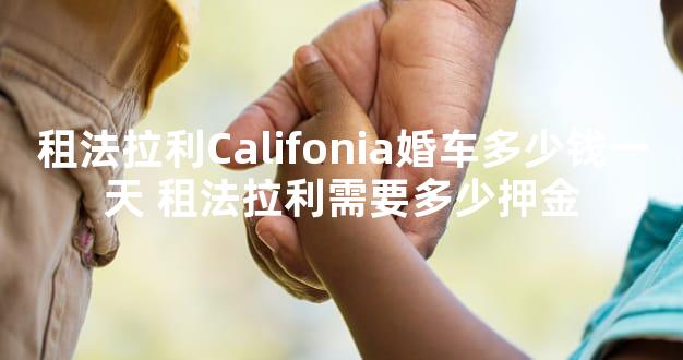 租法拉利Califonia婚车多少钱一天 租法拉利需要多少押金